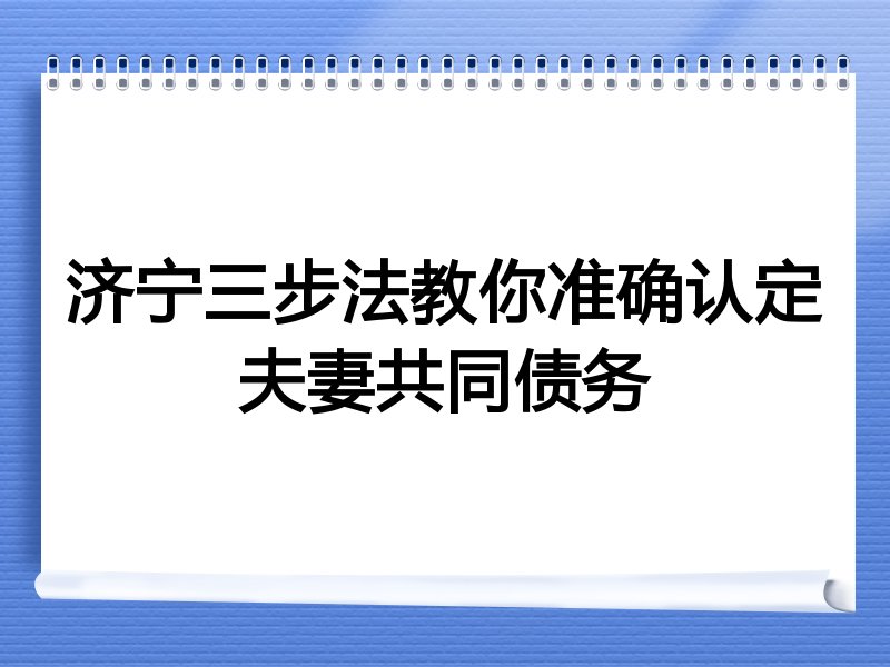 济宁三步法教你准确认定夫妻共同债务
