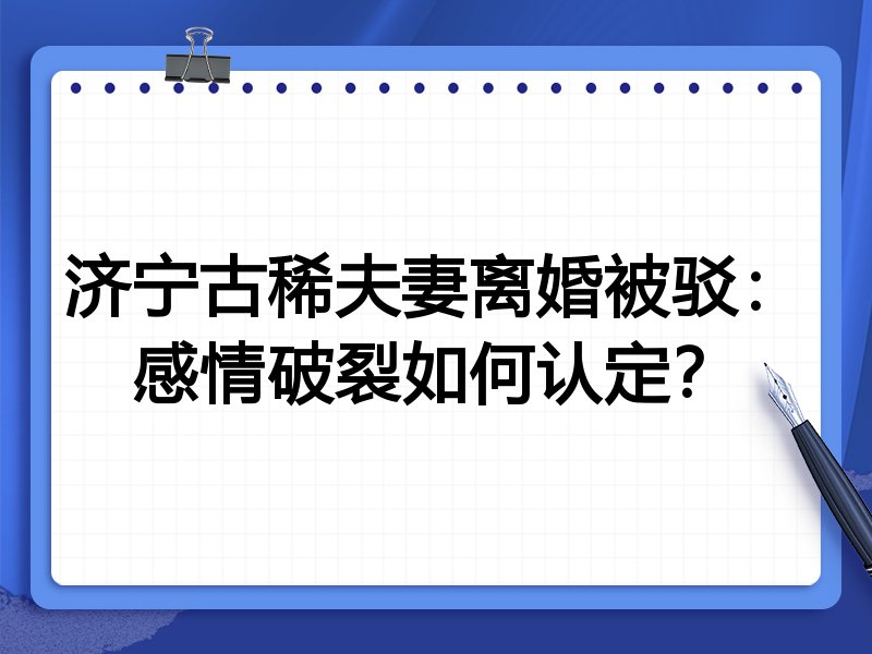 济宁古稀夫妻离婚被驳：感情破裂如何认定？