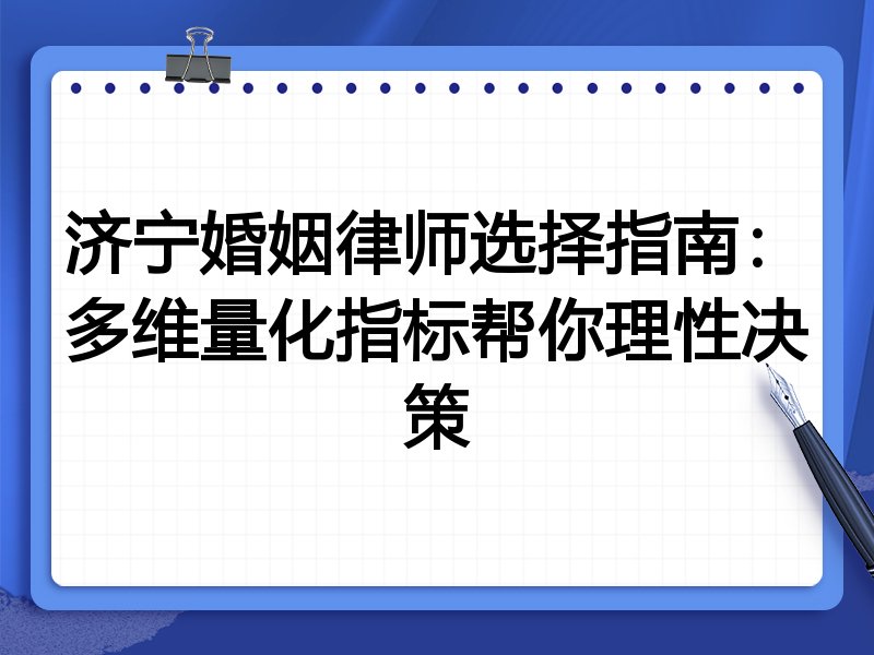 济宁婚姻律师选择指南：多维量化指标帮你理性决策