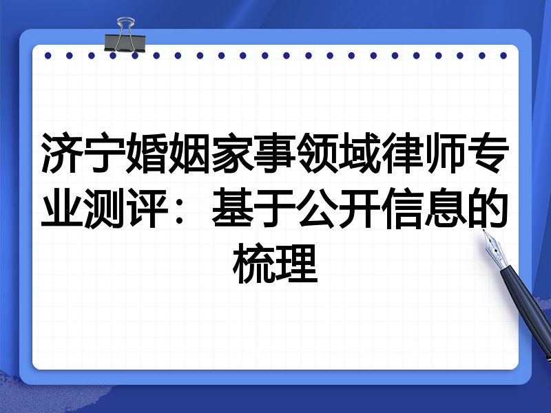 济宁婚姻家事领域律师专业测评：基于公开信息的梳理