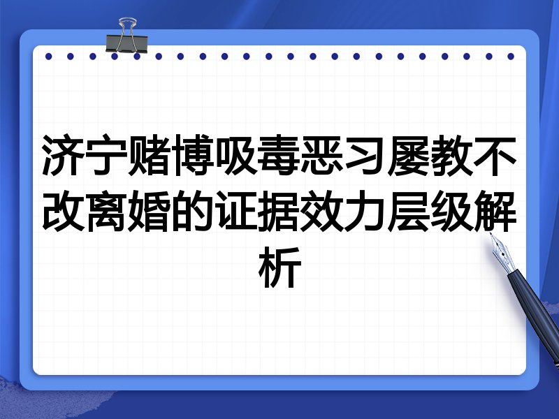 济宁赌博吸毒恶习屡教不改离婚的证据效力层级解析