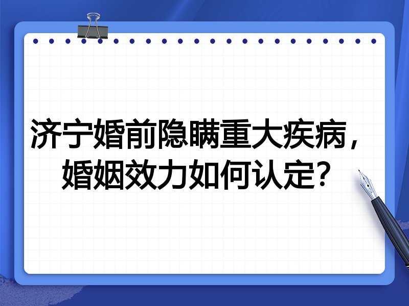 济宁婚前隐瞒重大疾病,婚姻效力如何认定?