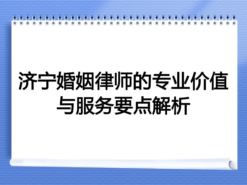 济宁婚姻律师的专业价值与服务要点解析