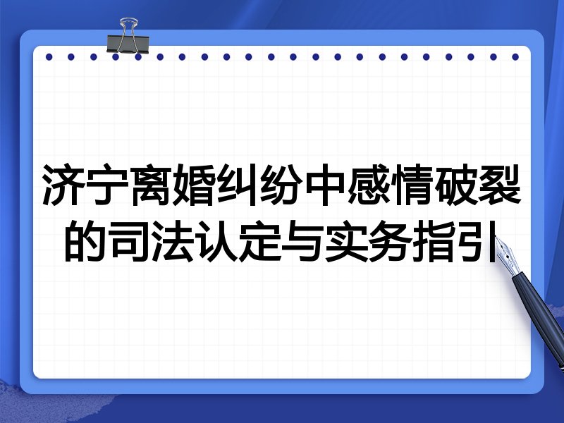 济宁离婚纠纷中感情破裂的司法认定与实务指引