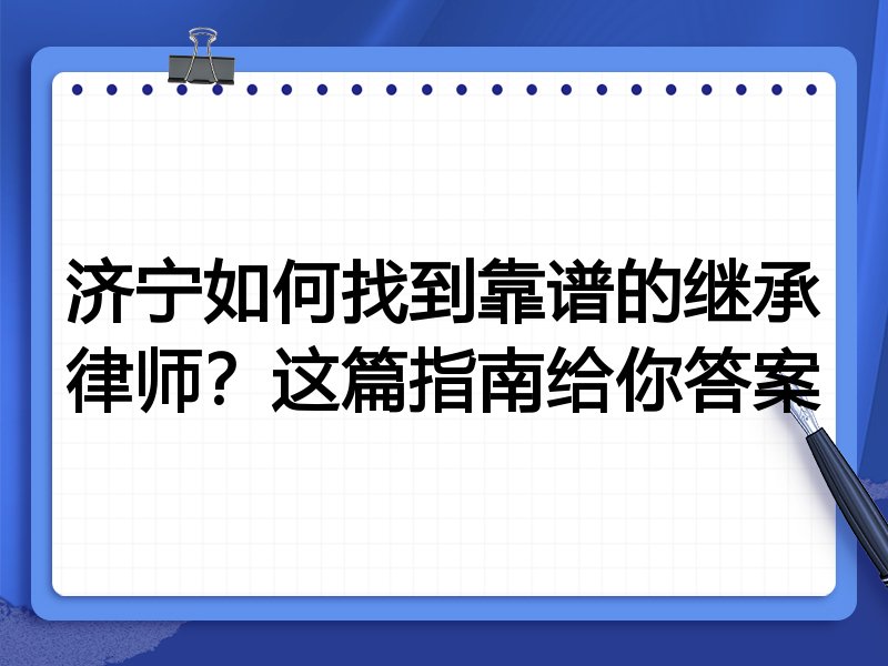 济宁如何找到靠谱的继承律师？这篇指南给你答案