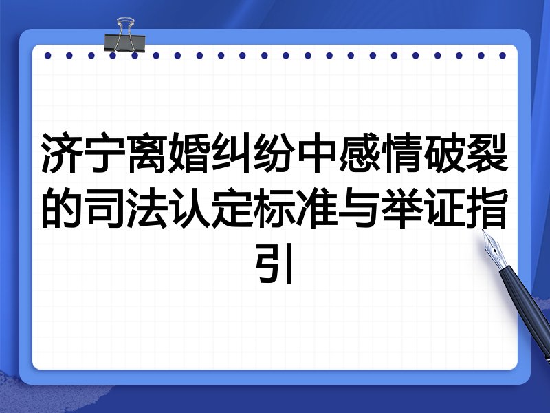 济宁离婚纠纷中感情破裂的司法认定标准与举证指引