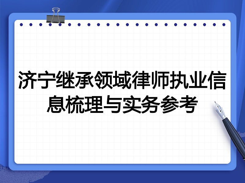 济宁继承领域律师执业信息梳理与实务参考