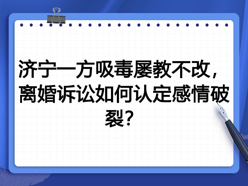 济宁一方吸毒屡教不改,离婚诉讼如何认定感情破裂?