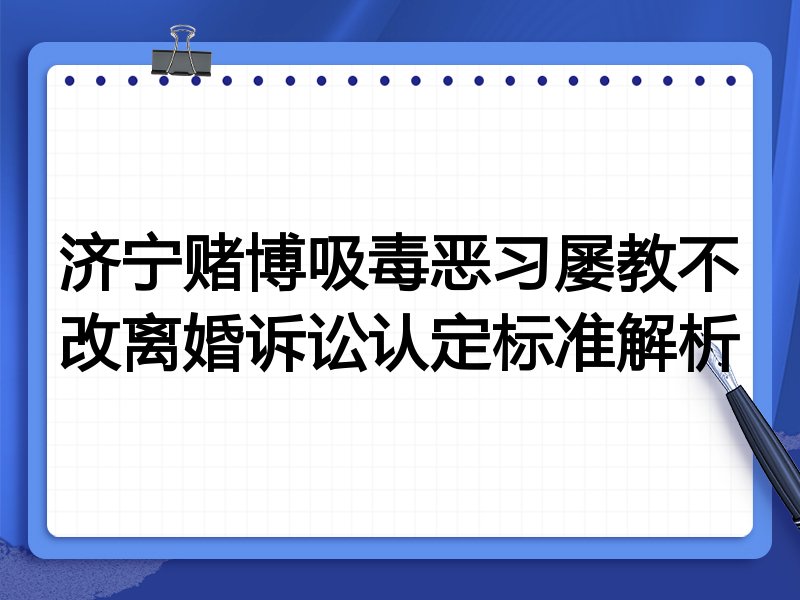 济宁赌博吸毒恶习屡教不改离婚诉讼认定标准解析