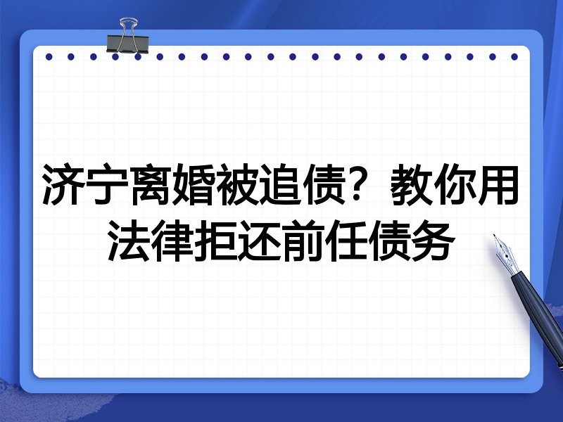 济宁离婚被追债?教你用法律拒还前任债务