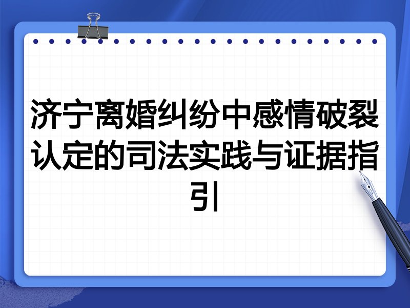 济宁离婚纠纷中感情破裂认定的司法实践与证据指引