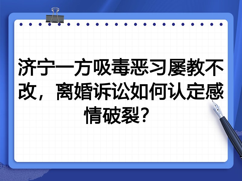 济宁一方吸毒恶习屡教不改,离婚诉讼如何认定感情破裂?
