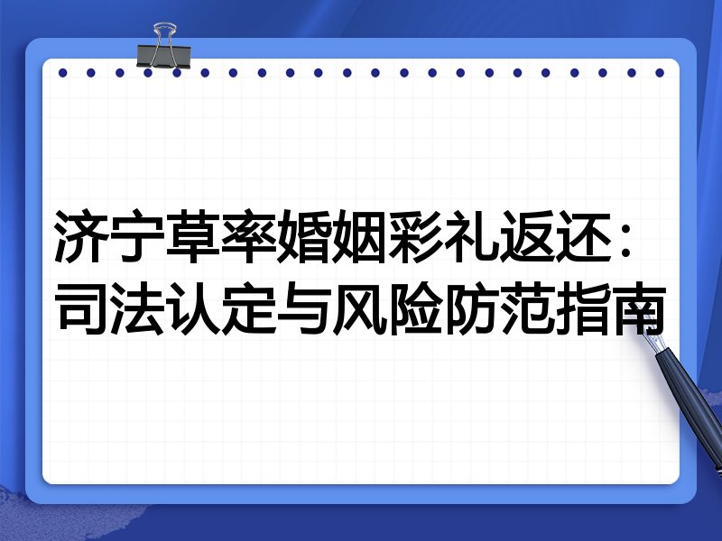 济宁草率婚姻彩礼返还:司法认定与风险防范指南