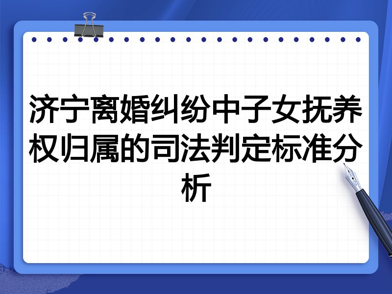 济宁离婚纠纷中子女抚养权归属的司法判定标准分析