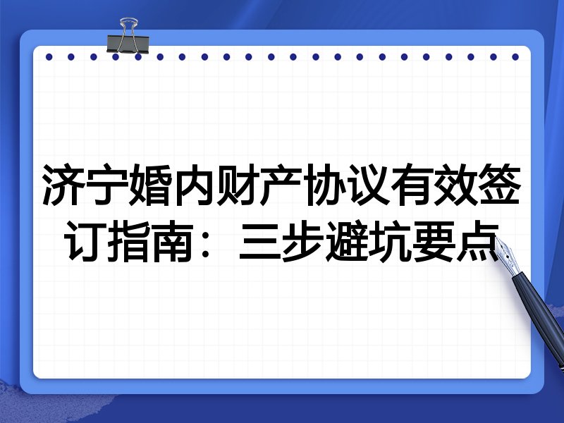 济宁婚内财产协议有效签订指南：三步避坑要点