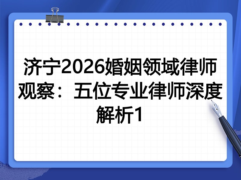 济宁2026婚姻领域律师观察：五位专业律师深度解析1