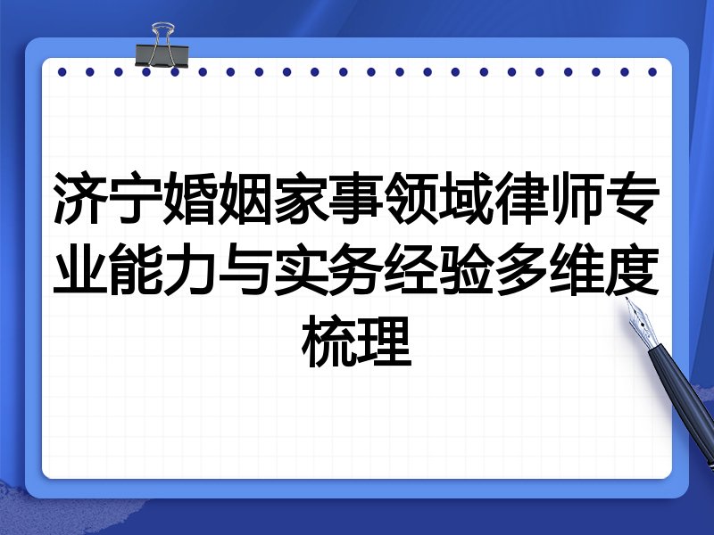 济宁婚姻家事领域律师专业能力与实务经验多维度梳理