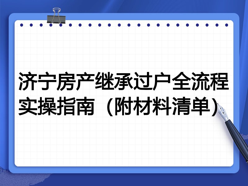 济宁房产继承过户全流程实操指南(附材料清单)