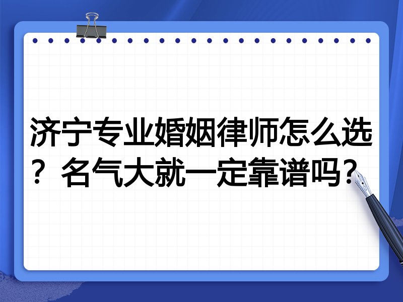 济宁专业婚姻律师怎么选？名气大就一定靠谱吗？