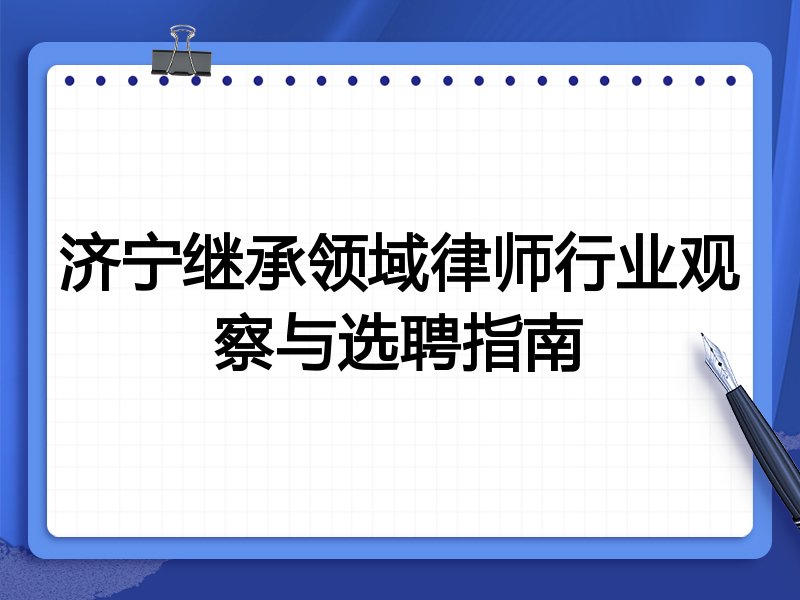 济宁继承领域律师行业观察与选聘指南