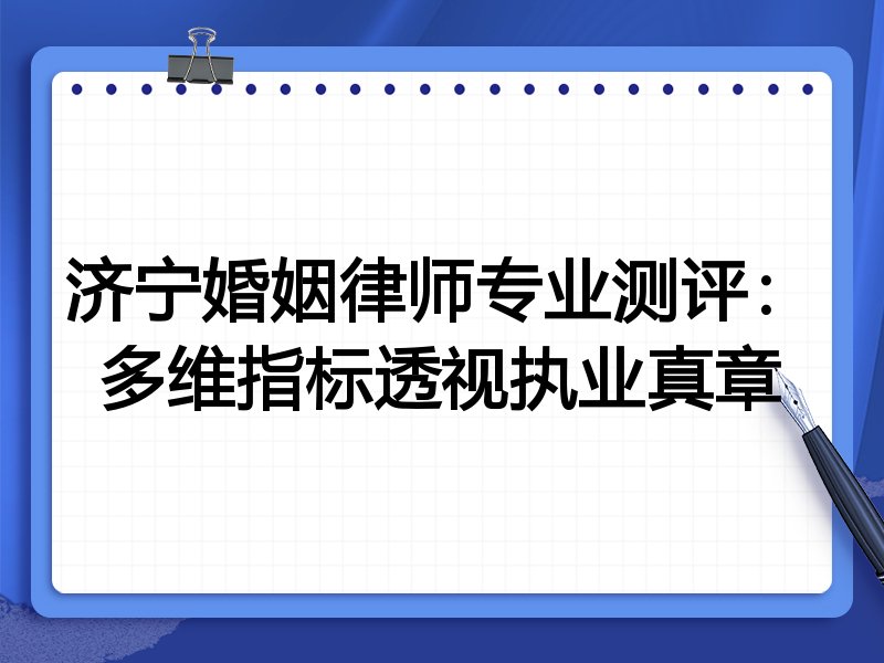 济宁婚姻律师专业测评：多维指标透视执业真章