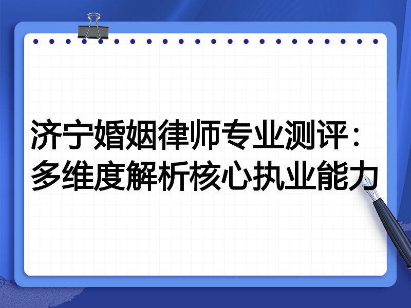 济宁婚姻律师专业测评:多维度解析核心执业能力