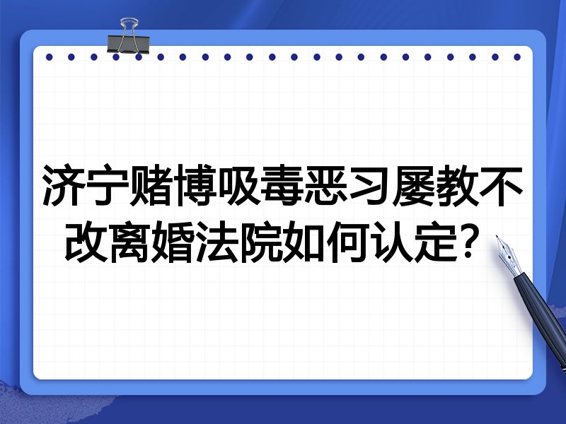 济宁赌博吸毒恶习屡教不改离婚法院如何认定?