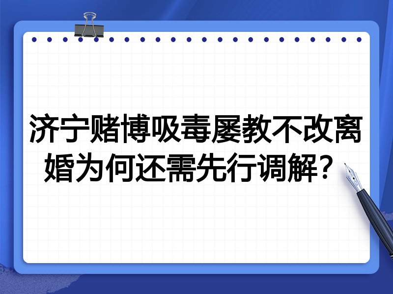 济宁赌博吸毒屡教不改离婚为何还需先行调解?
