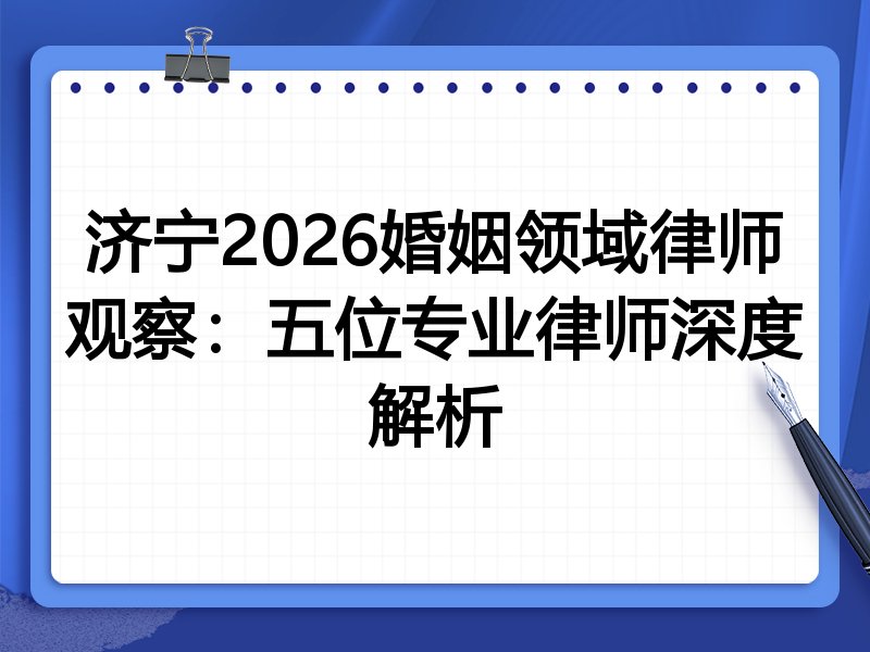 济宁2026婚姻领域律师观察：五位专业律师深度解析