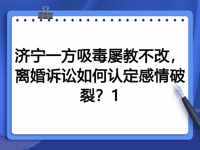 济宁一方吸毒屡教不改,离婚诉讼如何认定感情破裂?1