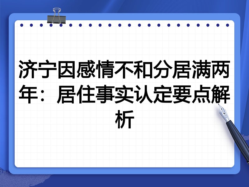 济宁因感情不和分居满两年:居住事实认定要点解析