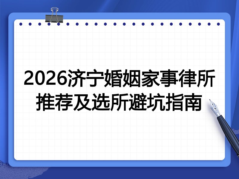 2026济宁婚姻家事律所推荐及选所避坑指南