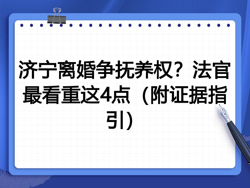 济宁离婚争抚养权?法官最看重这4点(附证据指引)