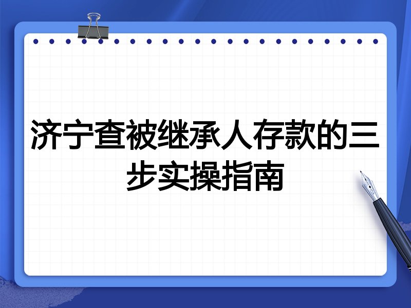 济宁查被继承人存款的三步实操指南