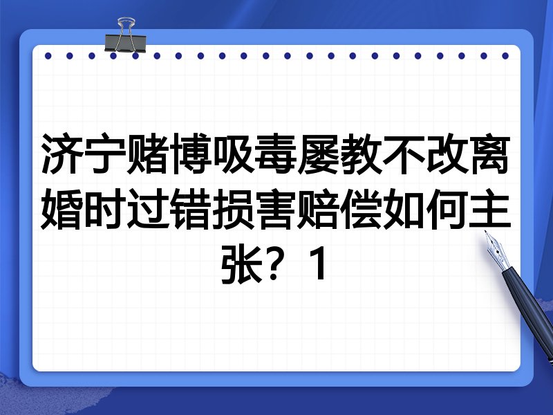 济宁赌博吸毒屡教不改离婚时过错损害赔偿如何主张?1