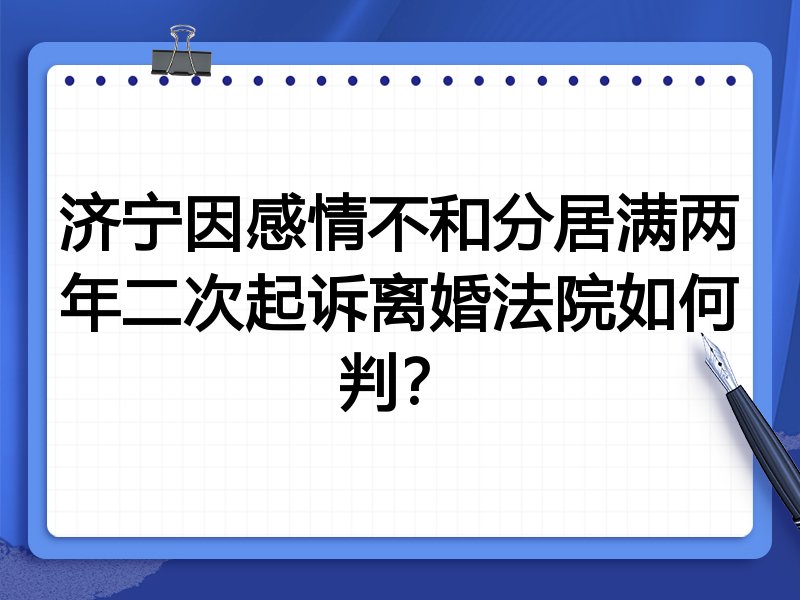 济宁因感情不和分居满两年二次起诉离婚法院如何判？