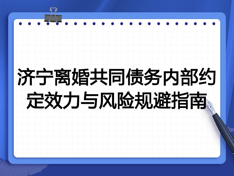 济宁离婚共同债务内部约定效力与风险规避指南