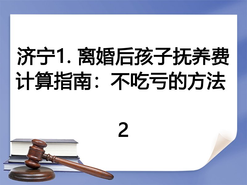 济宁1. 离婚后孩子抚养费计算指南:不吃亏的方法
2