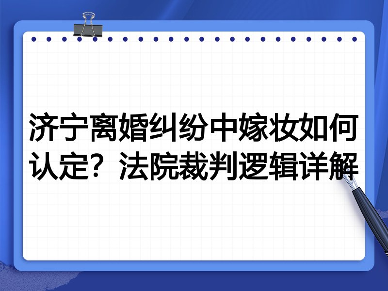 济宁离婚纠纷中嫁妆如何认定?法院裁判逻辑详解