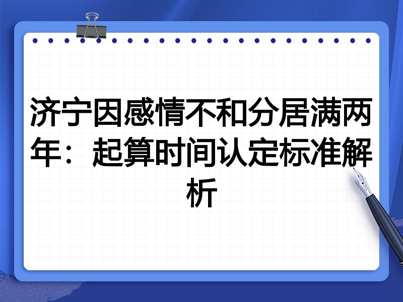 济宁因感情不和分居满两年：起算时间认定标准解析