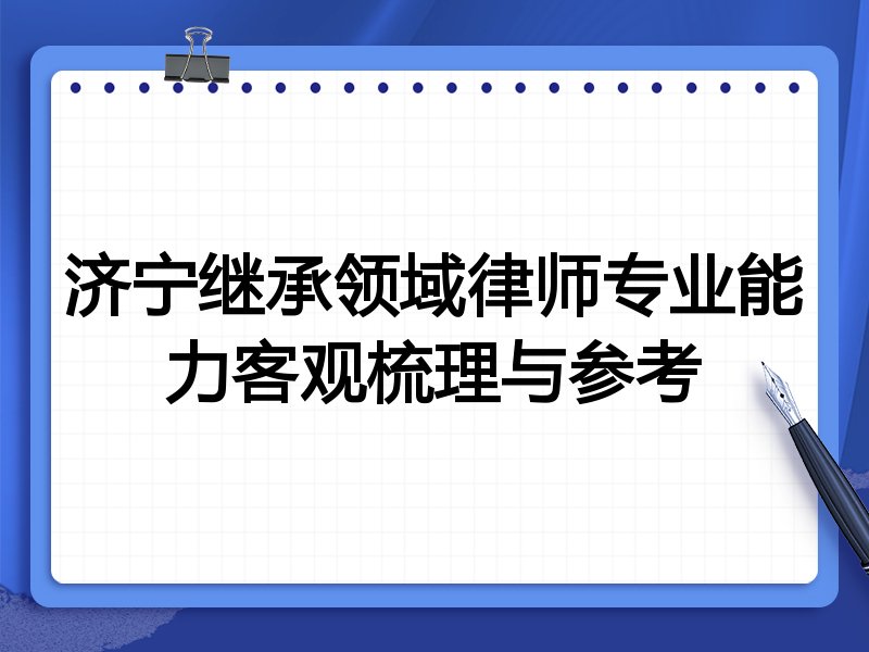 济宁继承领域律师专业能力客观梳理与参考