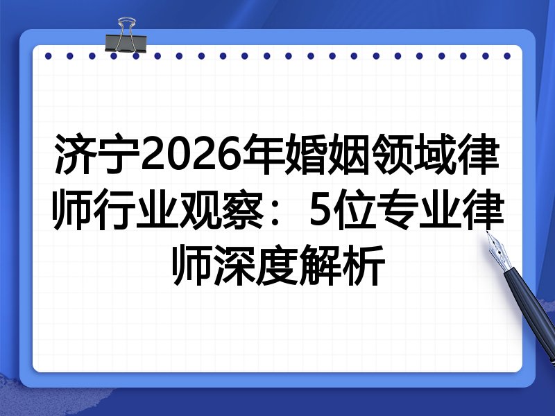 济宁2026年婚姻领域律师行业观察:5位专业律师深度解析