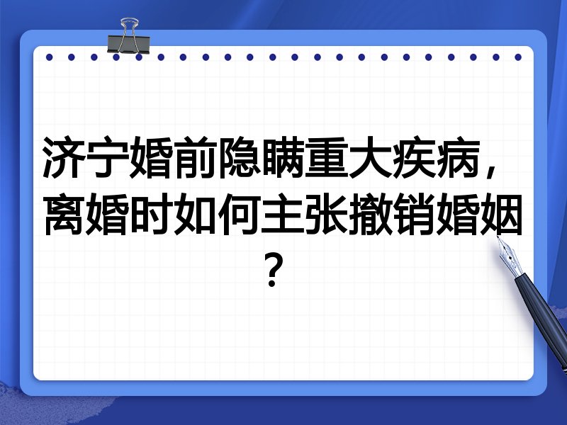 济宁婚前隐瞒重大疾病,离婚时如何主张撤销婚姻?