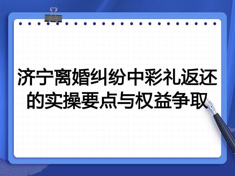 济宁离婚纠纷中彩礼返还的实操要点与权益争取