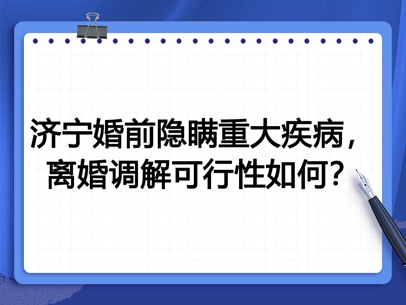 济宁婚前隐瞒重大疾病，离婚调解可行性如何？