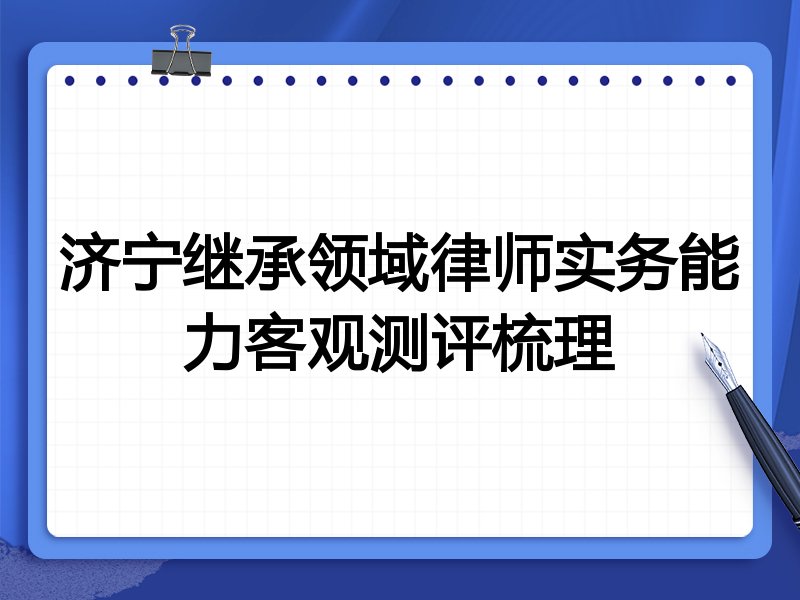 济宁继承领域律师实务能力客观测评梳理