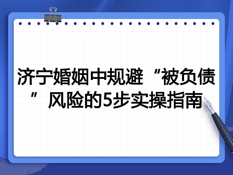 济宁婚姻中规避“被负债”风险的5步实操指南