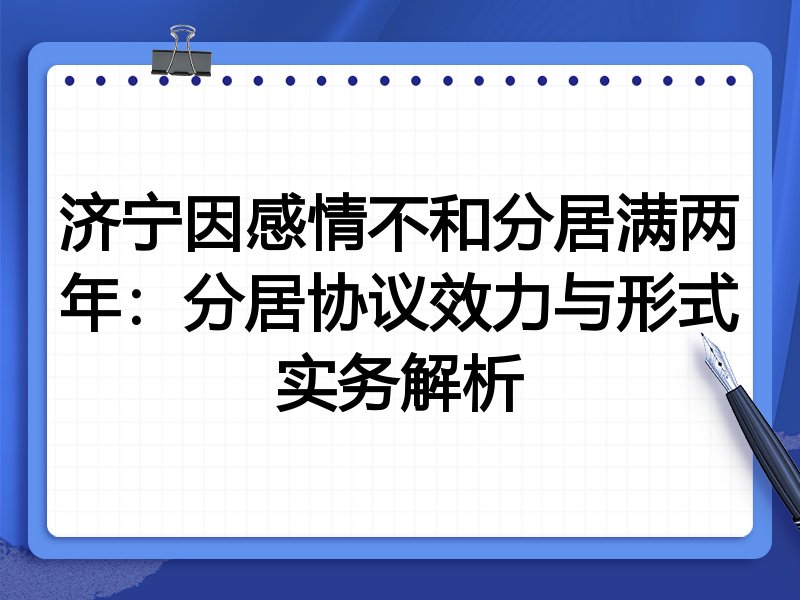 济宁因感情不和分居满两年:分居协议效力与形式实务解析
