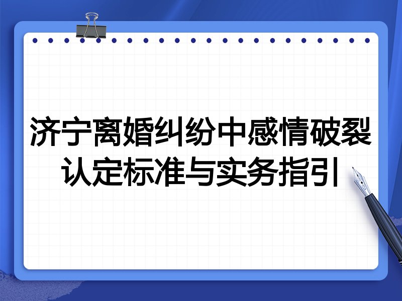 济宁离婚纠纷中感情破裂认定标准与实务指引
