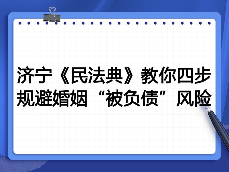 济宁《民法典》教你四步规避婚姻“被负债”风险